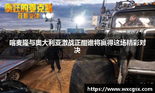 喀麦隆与奥大利亚激战正酣谁将赢得这场精彩对决