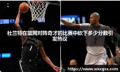 杜兰特在篮网对阵奇才的比赛中砍下多少分数引发热议