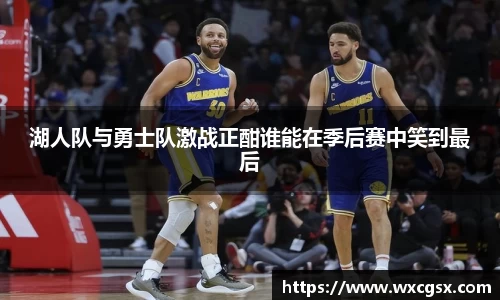 湖人队与勇士队激战正酣谁能在季后赛中笑到最后