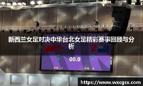新西兰女足对决中华台北女足精彩赛事回顾与分析